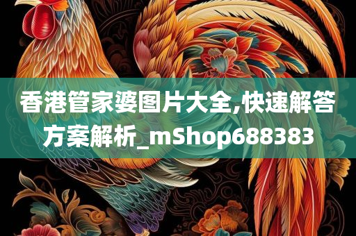 香港管家婆图片大全,快速解答方案解析_mShop688383