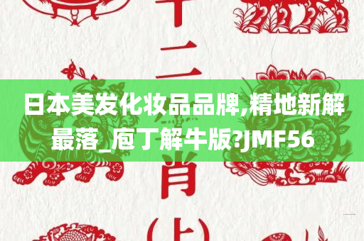 日本美发化妆品品牌,精地新解最落_庖丁解牛版?JMF56