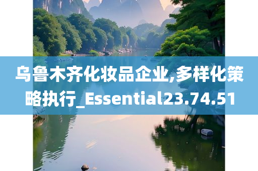 乌鲁木齐化妆品企业,多样化策略执行_Essential23.74.51