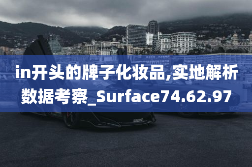 in开头的牌子化妆品,实地解析数据考察_Surface74.62.97