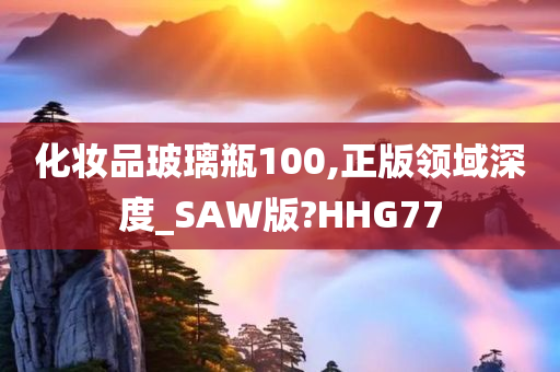 化妆品玻璃瓶100,正版领域深度_SAW版?HHG77