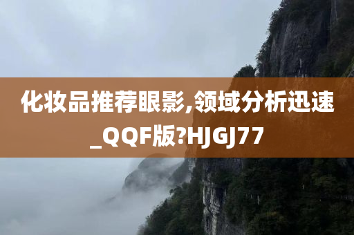 化妆品推荐眼影,领域分析迅速_QQF版?HJGJ77