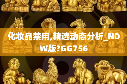 化妆品禁用,精选动态分析_NDW版?GG756