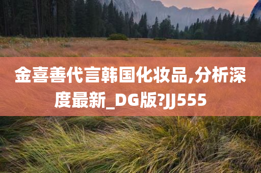 金喜善代言韩国化妆品,分析深度最新_DG版?JJ555