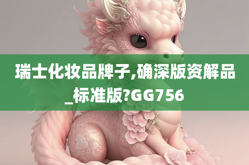 瑞士化妆品牌子,确深版资解品_标准版?GG756