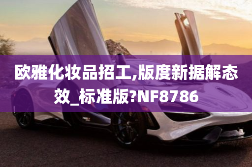 欧雅化妆品招工,版度新据解态效_标准版?NF8786