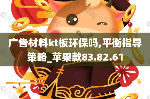 广告材料kt板环保吗,平衡指导策略_苹果款83.82.61