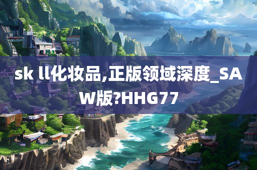 sk ll化妆品,正版领域深度_SAW版?HHG77