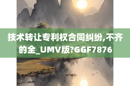 技术转让专利权合同纠纷,不齐的全_UMV版?GGF7876