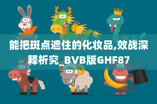 能把斑点遮住的化妆品,效战深释析究_BVB版GHF87