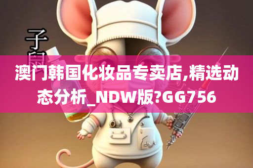 澳门韩国化妆品专卖店,精选动态分析_NDW版?GG756