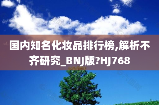 国内知名化妆品排行榜,解析不齐研究_BNJ版?HJ768