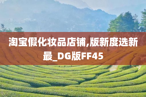 淘宝假化妆品店铺,版新度选新最_DG版FF45