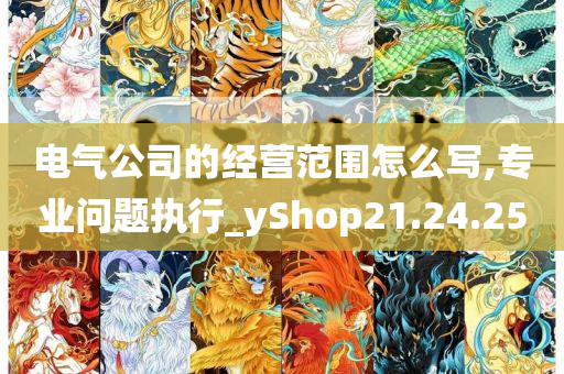 电气公司的经营范围怎么写,专业问题执行_yShop21.24.25