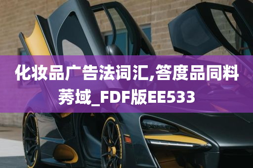 化妆品广告法词汇,答度品同料莠域_FDF版EE533