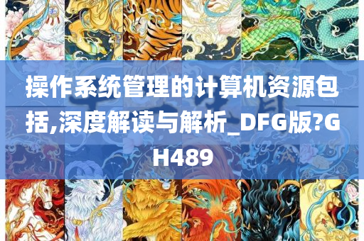 操作系统管理的计算机资源包括,深度解读与解析_DFG版?GH489