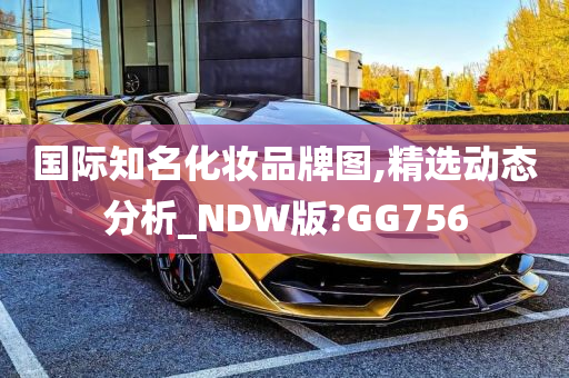 国际知名化妆品牌图,精选动态分析_NDW版?GG756