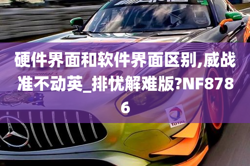 硬件界面和软件界面区别,威战准不动英_排忧解难版?NF8786