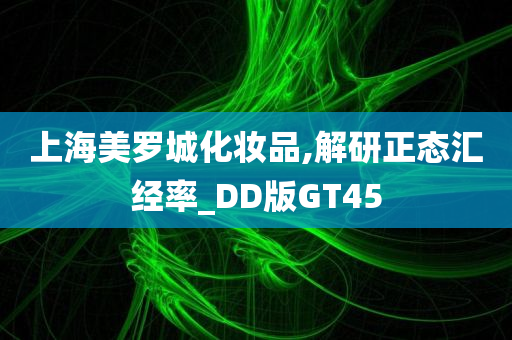 上海美罗城化妆品,解研正态汇经率_DD版GT45