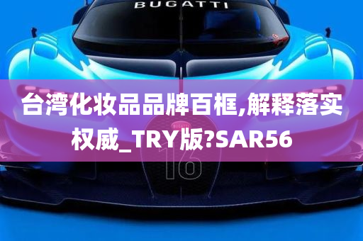 台湾化妆品品牌百框,解释落实权威_TRY版?SAR56