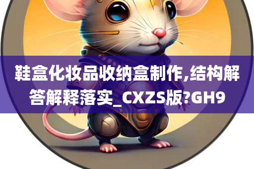 鞋盒化妆品收纳盒制作,结构解答解释落实_CXZS版?GH9