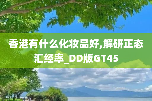 香港有什么化妆品好,解研正态汇经率_DD版GT45