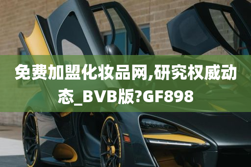 免费加盟化妆品网,研究权威动态_BVB版?GF898