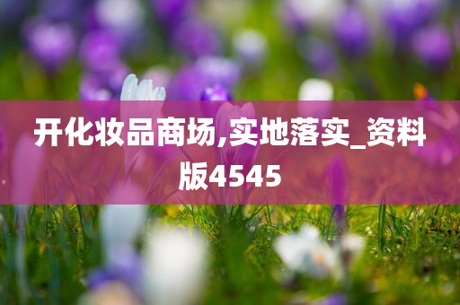 开化妆品商场,实地落实_资料版4545