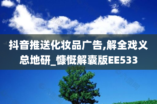 抖音推送化妆品广告,解全戏义总地研_慷慨解囊版EE533