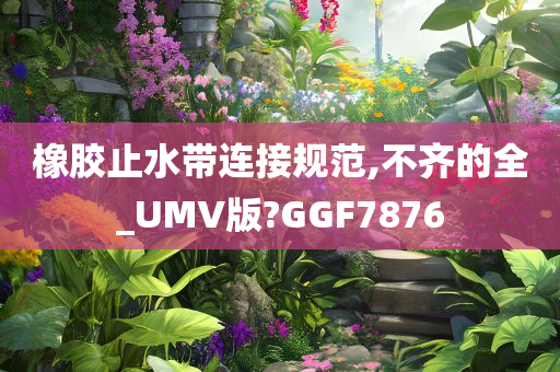 橡胶止水带连接规范,不齐的全_UMV版?GGF7876