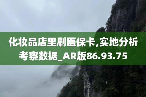 化妆品店里刷医保卡,实地分析考察数据_AR版86.93.75