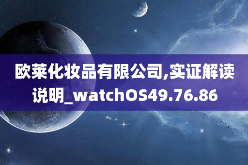 欧莱化妆品有限公司,实证解读说明_watchOS49.76.86