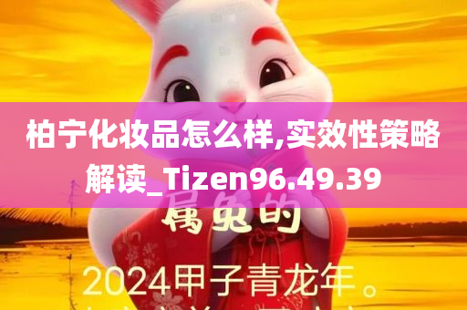 柏宁化妆品怎么样,实效性策略解读_Tizen96.49.39