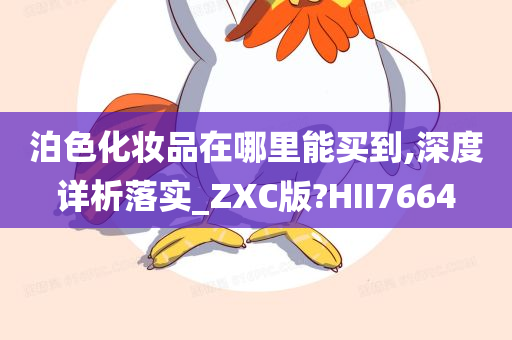 泊色化妆品在哪里能买到,深度详析落实_ZXC版?HII7664