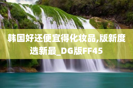 韩国好还便宜得化妆品,版新度选新最_DG版FF45