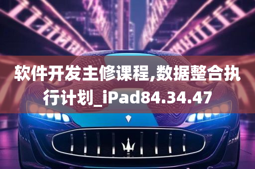 软件开发主修课程,数据整合执行计划_iPad84.34.47