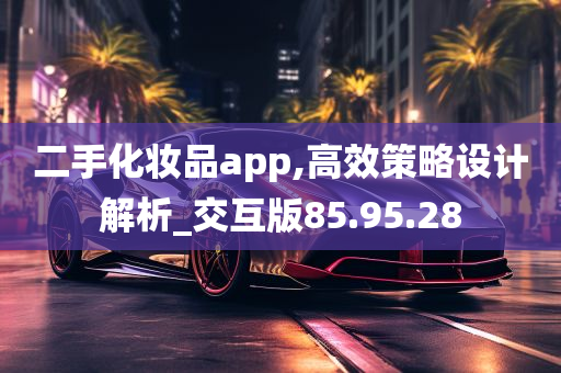 二手化妆品app,高效策略设计解析_交互版85.95.28