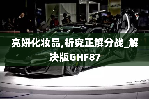 亮妍化妆品,析究正解分战_解决版GHF87