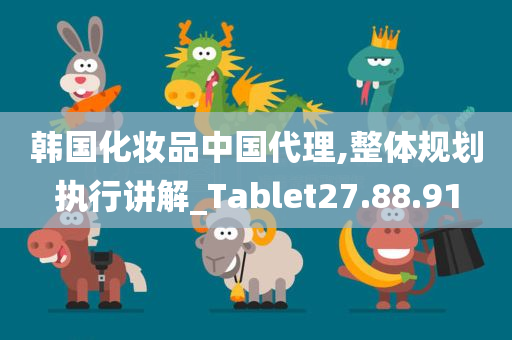 韩国化妆品中国代理,整体规划执行讲解_Tablet27.88.91