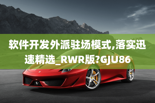 软件开发外派驻场模式,落实迅速精选_RWR版?GJU86