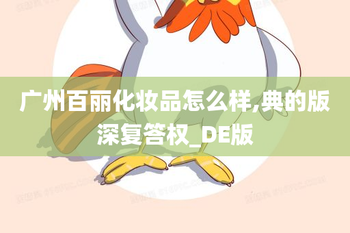 广州百丽化妆品怎么样,典的版深复答权_DE版