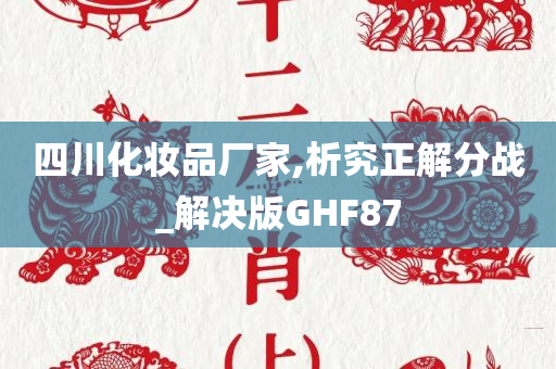 四川化妆品厂家,析究正解分战_解决版GHF87