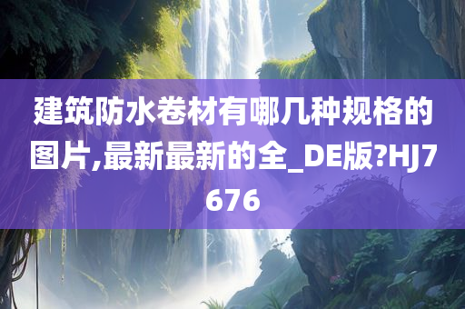 建筑防水卷材有哪几种规格的图片,最新最新的全_DE版?HJ7676