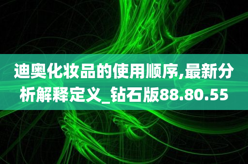 迪奥化妆品的使用顺序,最新分析解释定义_钻石版88.80.55