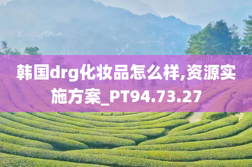 韩国drg化妆品怎么样,资源实施方案_PT94.73.27