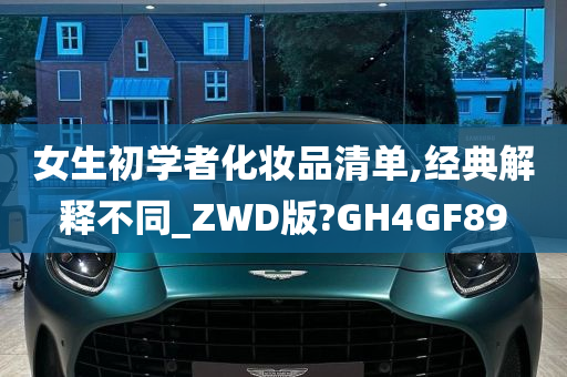 女生初学者化妆品清单,经典解释不同_ZWD版?GH4GF89