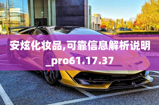 安炫化妆品,可靠信息解析说明_pro61.17.37