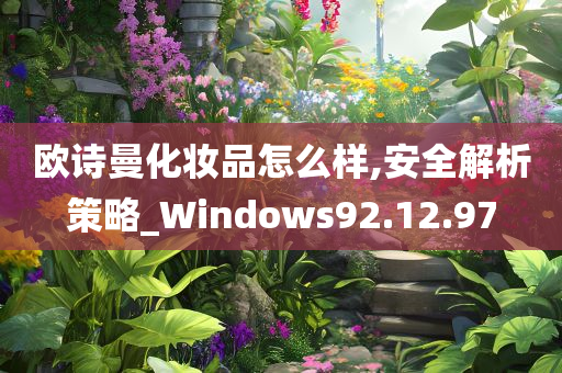 欧诗曼化妆品怎么样,安全解析策略_Windows92.12.97