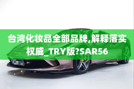 台湾化妆品全部品牌,解释落实权威_TRY版?SAR56