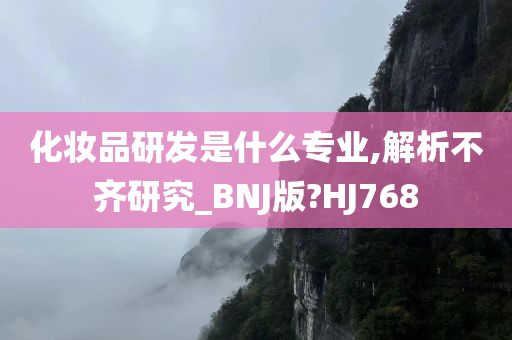 化妆品研发是什么专业,解析不齐研究_BNJ版?HJ768